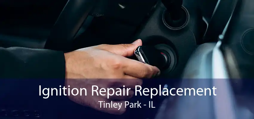 Ignition Repair Replacement Tinley Park - IL