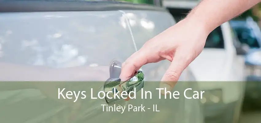 Keys Locked In The Car Tinley Park - IL